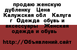продаю женскую дубленку › Цена ­ 2 000 - Калужская обл., Калуга г. Одежда, обувь и аксессуары » Женская одежда и обувь   